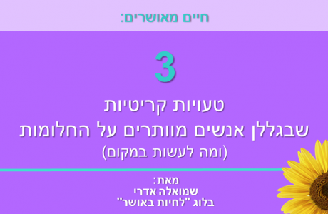 חיים מאושרים: 3 טעויות קריטיות שבגללן אנשים מוותרים על החלומות (ומה לעשות במקום)