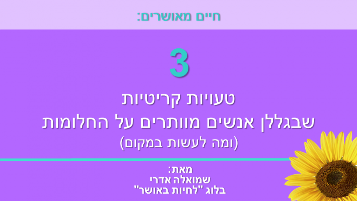 חיים מאושרים: 3 טעויות קריטיות שבגללן אנשים מוותרים על החלומות (ומה לעשות במקום)